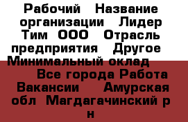 Рабочий › Название организации ­ Лидер Тим, ООО › Отрасль предприятия ­ Другое › Минимальный оклад ­ 14 000 - Все города Работа » Вакансии   . Амурская обл.,Магдагачинский р-н